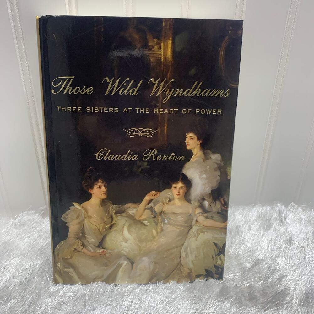 Those WIld Wyndhams Three Sisters at the Heart of Power by Claudia Renton